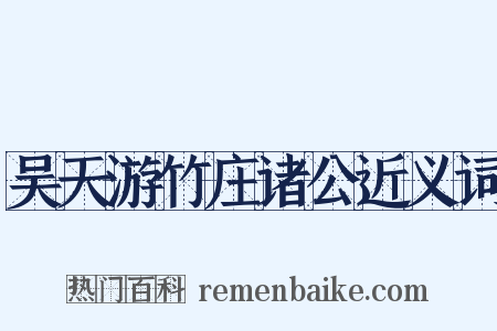 吴天游竹庄诸公近义词是什么意思的图片